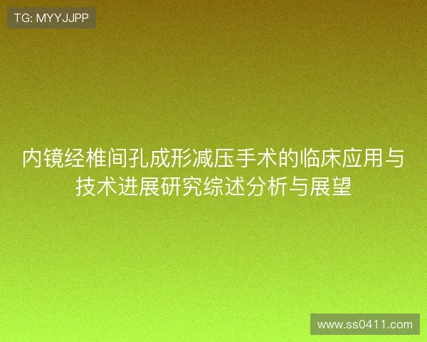 内镜经椎间孔成形减压手术的临床应用与技术进展研究综述分析与展望